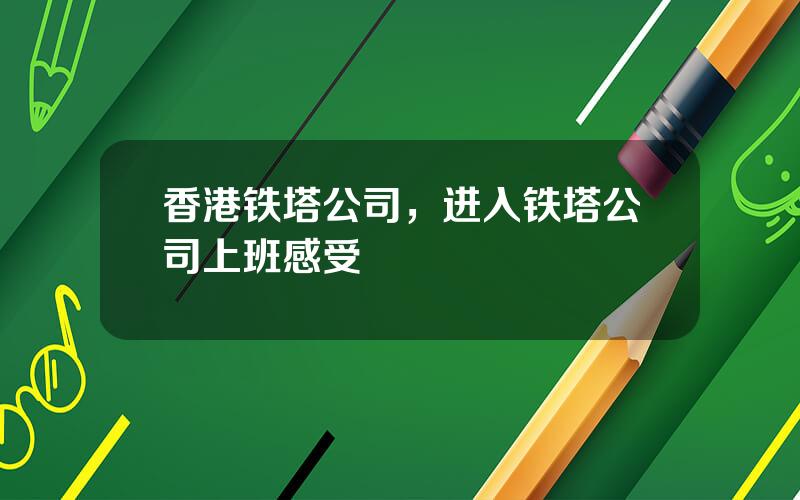 香港铁塔公司，进入铁塔公司上班感受
