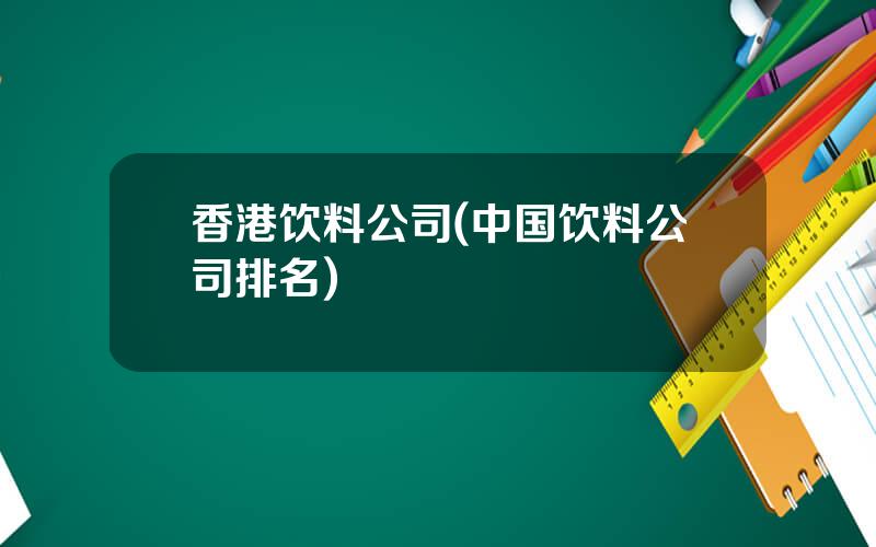 香港饮料公司(中国饮料公司排名)