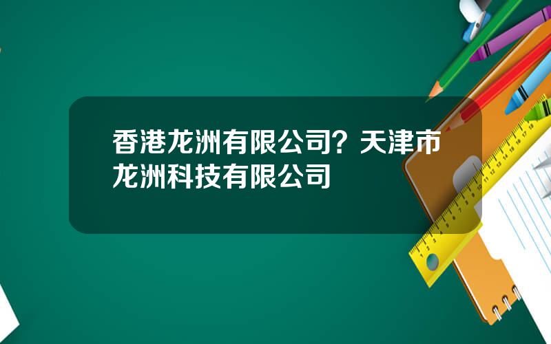 香港龙洲有限公司？天津市龙洲科技有限公司