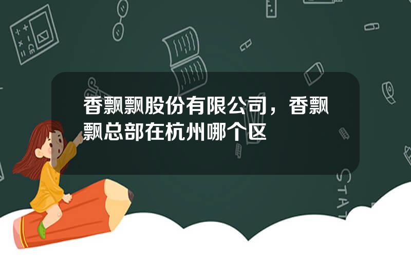 香飘飘股份有限公司，香飘飘总部在杭州哪个区