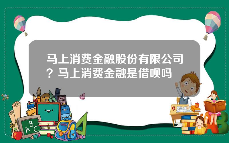 马上消费金融股份有限公司？马上消费金融是借呗吗