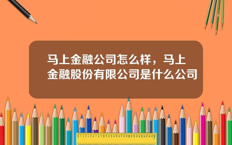 马上金融公司怎么样，马上金融股份有限公司是什么公司