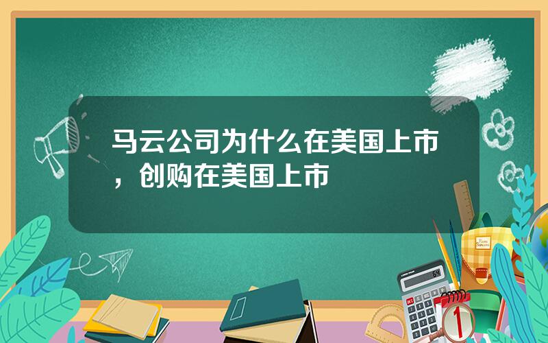 马云公司为什么在美国上市，创购在美国上市
