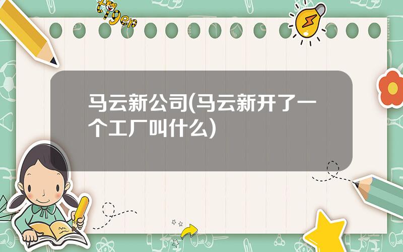 马云新公司(马云新开了一个工厂叫什么)