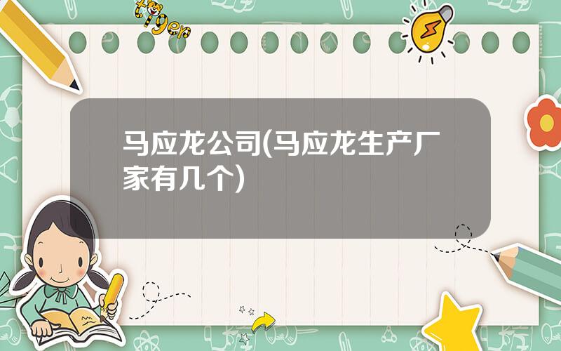 马应龙公司(马应龙生产厂家有几个)