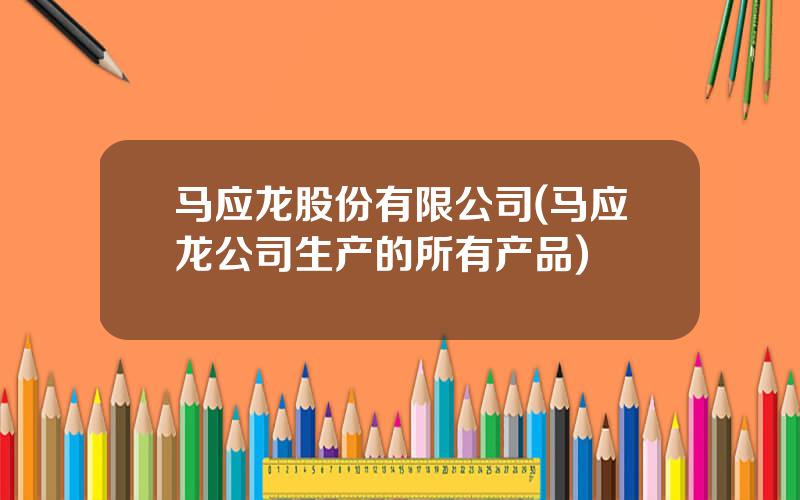 马应龙股份有限公司(马应龙公司生产的所有产品)