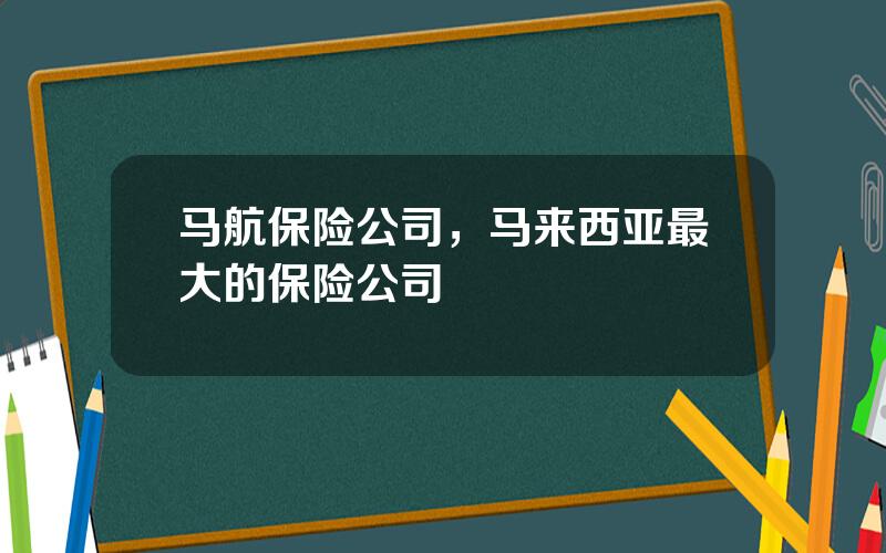 马航保险公司，马来西亚最大的保险公司