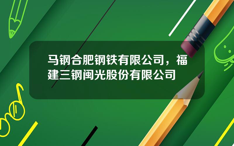 马钢合肥钢铁有限公司，福建三钢闽光股份有限公司