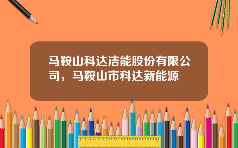 马鞍山科达洁能股份有限公司，马鞍山市科达新能源