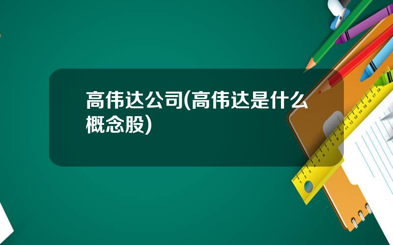 高伟达公司(高伟达是什么概念股)