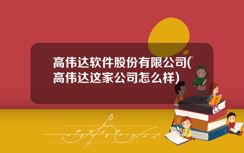高伟达软件股份有限公司(高伟达这家公司怎么样)