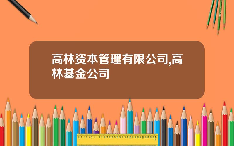 高林资本管理有限公司,高林基金公司