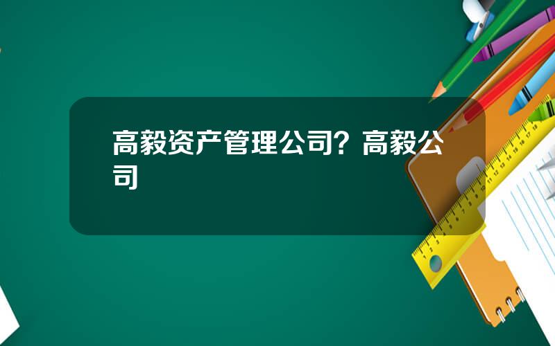 高毅资产管理公司？高毅公司