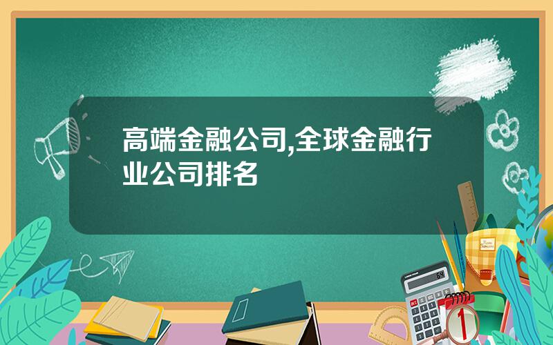 高端金融公司,全球金融行业公司排名