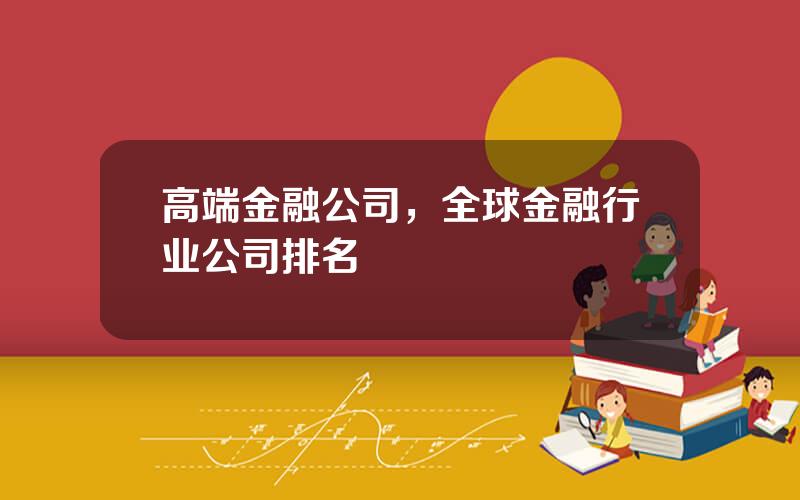 高端金融公司，全球金融行业公司排名