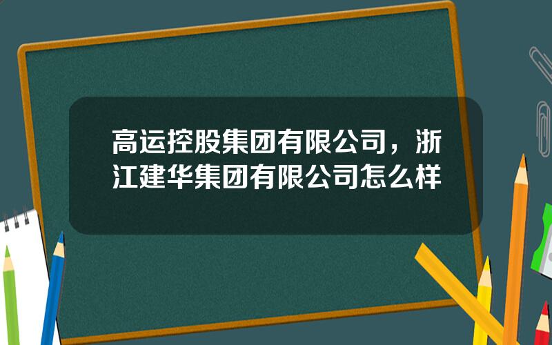 高运控股集团有限公司，浙江建华集团有限公司怎么样