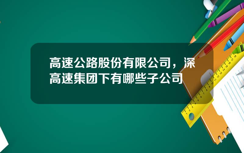 高速公路股份有限公司，深高速集团下有哪些子公司