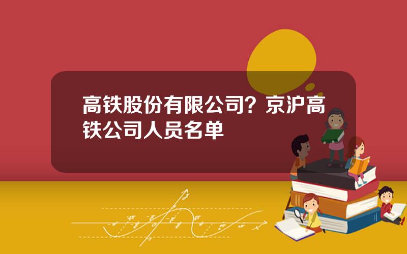 高铁股份有限公司？京沪高铁公司人员名单
