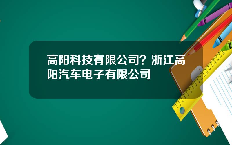 高阳科技有限公司？浙江高阳汽车电子有限公司