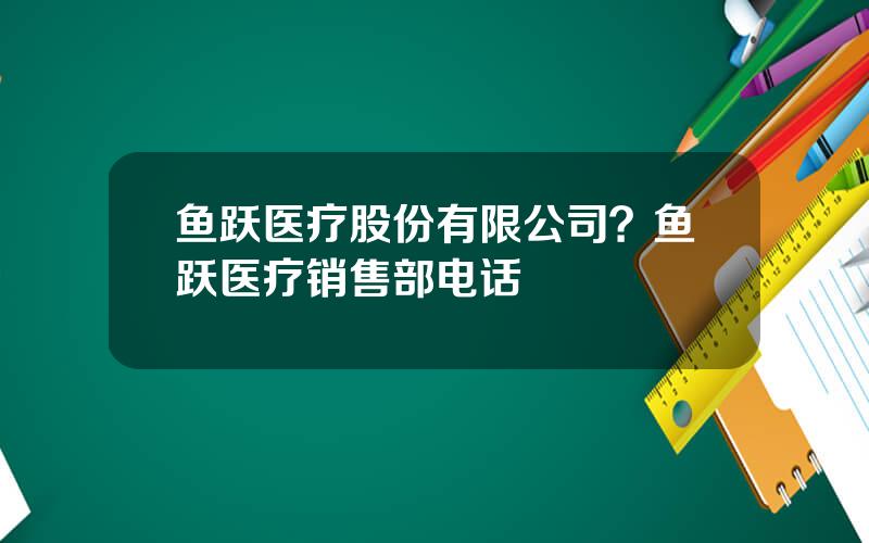 鱼跃医疗股份有限公司？鱼跃医疗销售部电话
