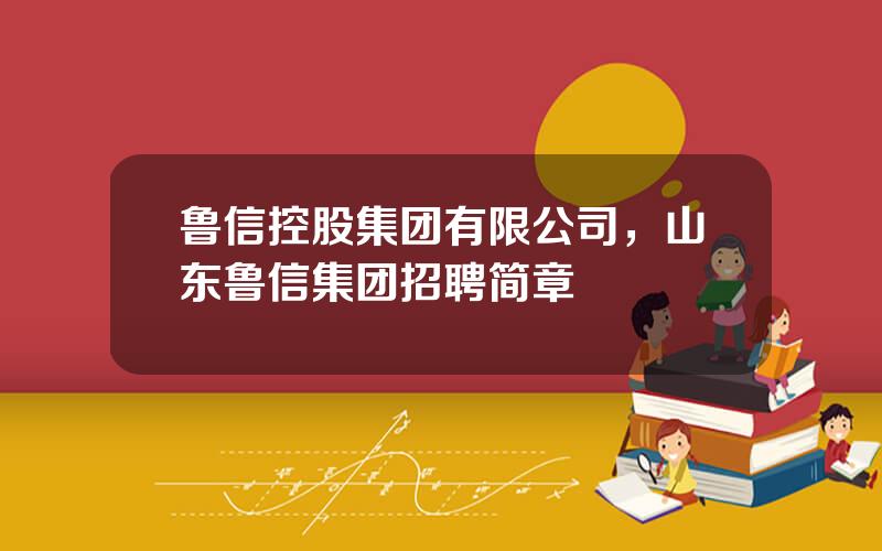 鲁信控股集团有限公司，山东鲁信集团招聘简章