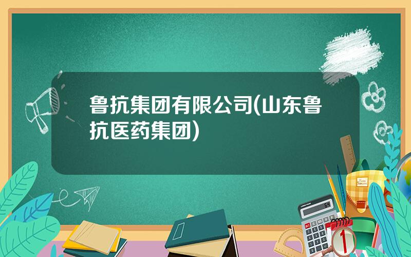 鲁抗集团有限公司(山东鲁抗医药集团)