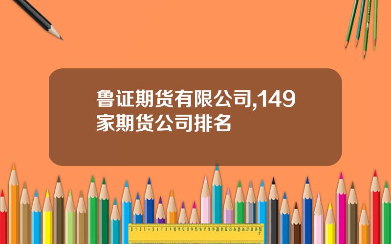 鲁证期货有限公司,149家期货公司排名