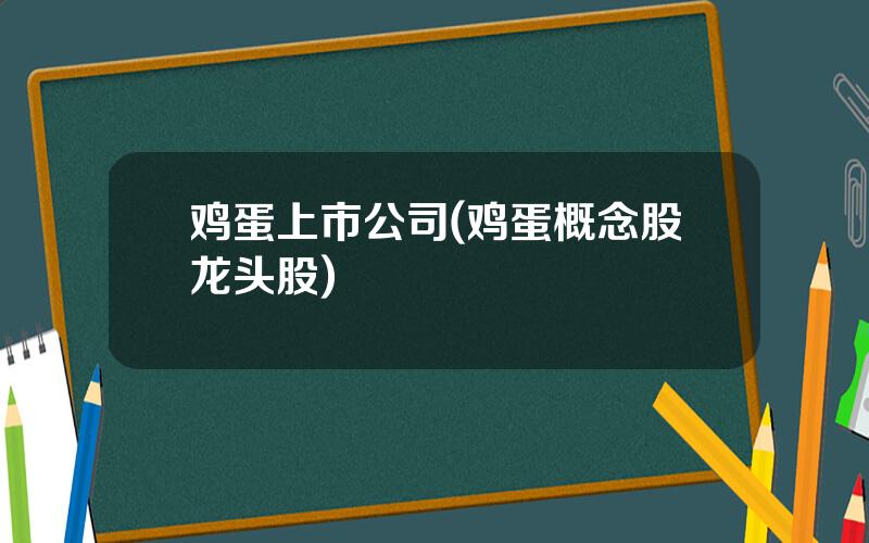 鸡蛋上市公司(鸡蛋概念股龙头股)