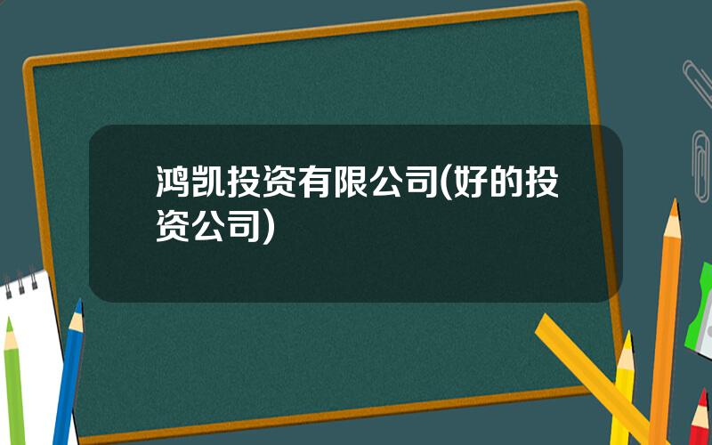 鸿凯投资有限公司(好的投资公司)