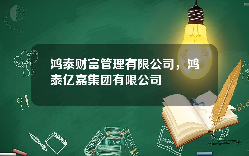 鸿泰财富管理有限公司，鸿泰亿嘉集团有限公司
