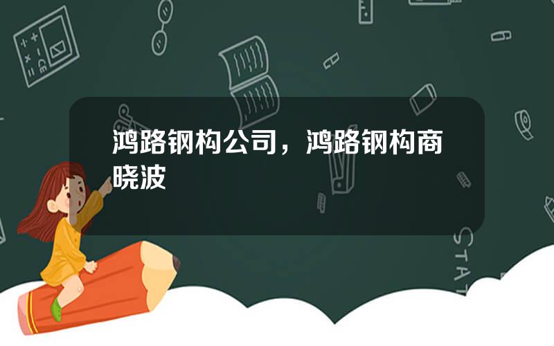 鸿路钢构公司，鸿路钢构商晓波