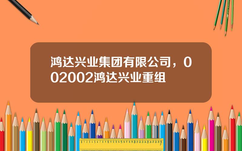 鸿达兴业集团有限公司，002002鸿达兴业重组