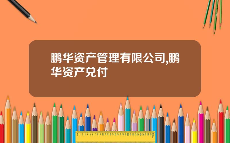 鹏华资产管理有限公司,鹏华资产兑付