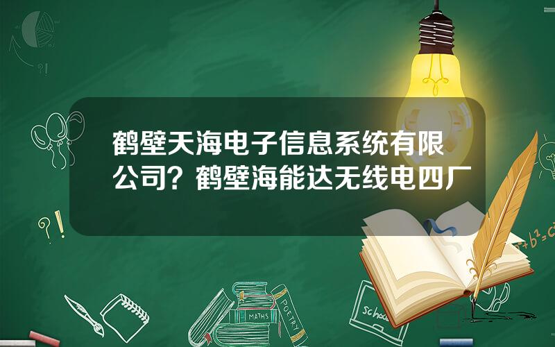 鹤壁天海电子信息系统有限公司？鹤壁海能达无线电四厂