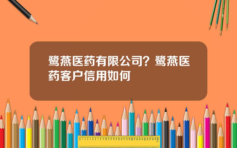 鹭燕医药有限公司？鹭燕医药客户信用如何