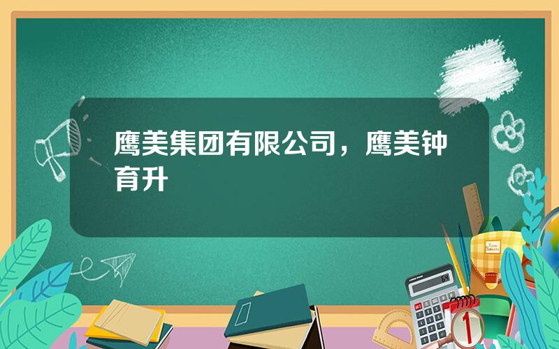 鹰美集团有限公司，鹰美钟育升
