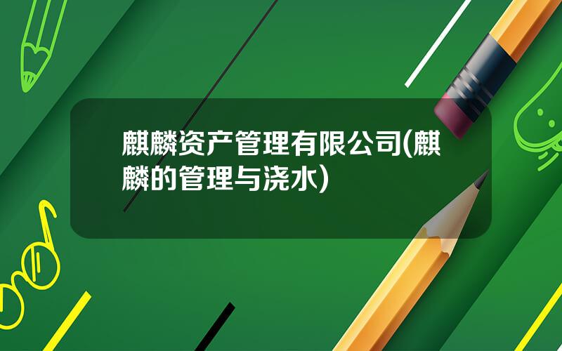 麒麟资产管理有限公司(麒麟的管理与浇水)