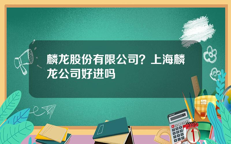 麟龙股份有限公司？上海麟龙公司好进吗