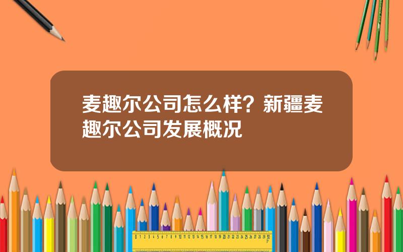 麦趣尔公司怎么样？新疆麦趣尔公司发展概况