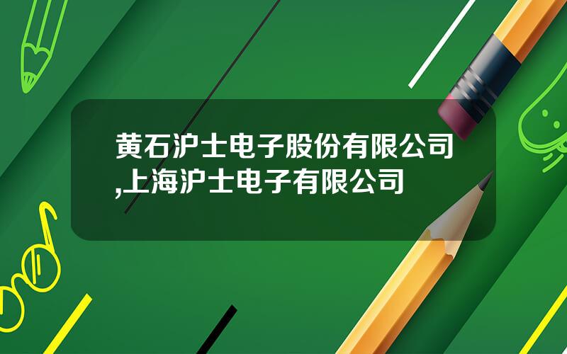 黄石沪士电子股份有限公司,上海沪士电子有限公司