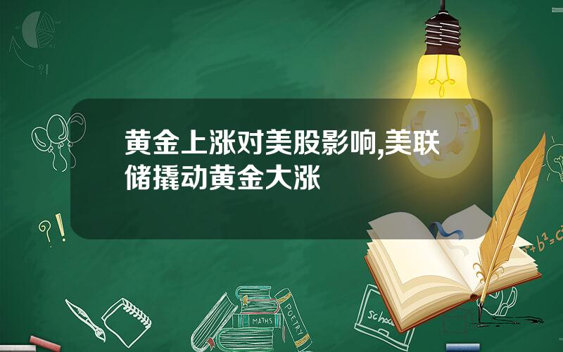 黄金上涨对美股影响,美联储撬动黄金大涨