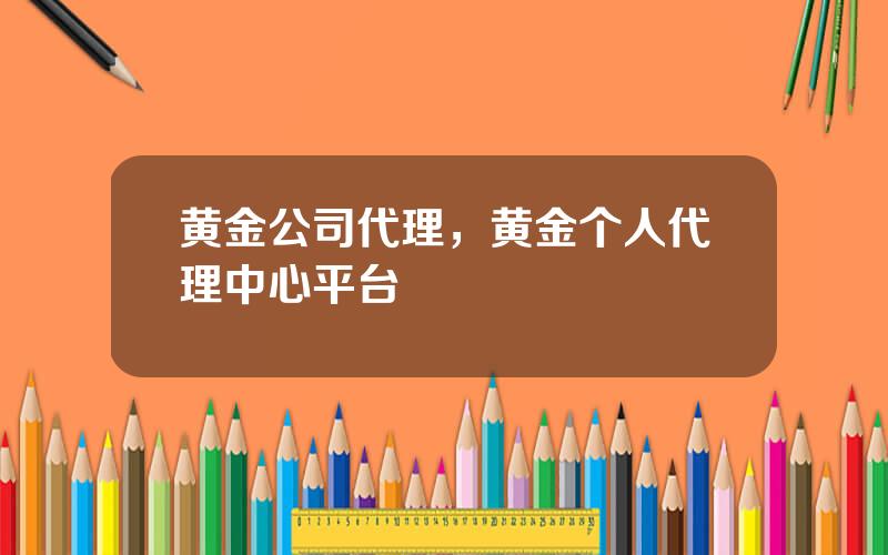 黄金公司代理，黄金个人代理中心平台