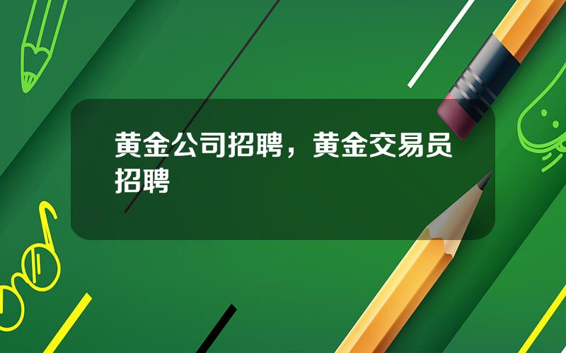 黄金公司招聘，黄金交易员招聘