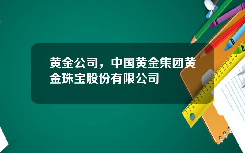 黄金公司，中国黄金集团黄金珠宝股份有限公司