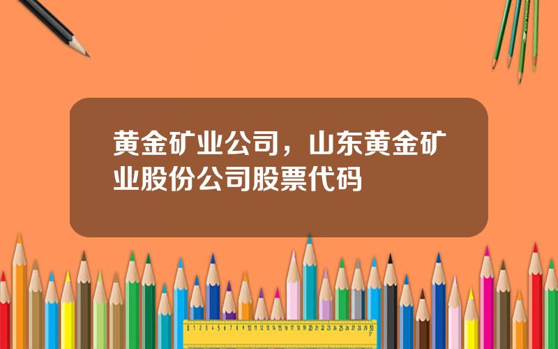 黄金矿业公司，山东黄金矿业股份公司股票代码