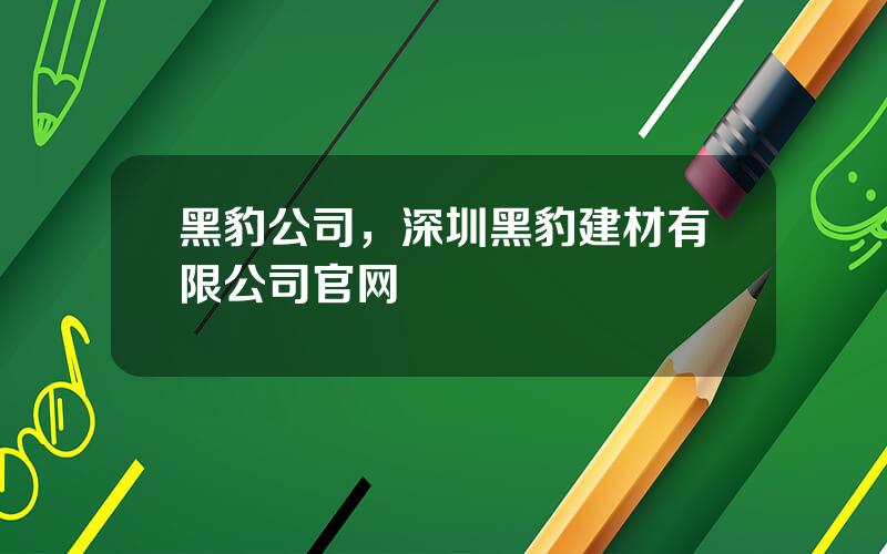 黑豹公司，深圳黑豹建材有限公司官网