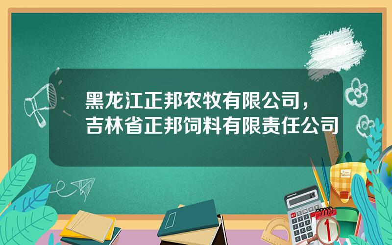 黑龙江正邦农牧有限公司，吉林省正邦饲料有限责任公司
