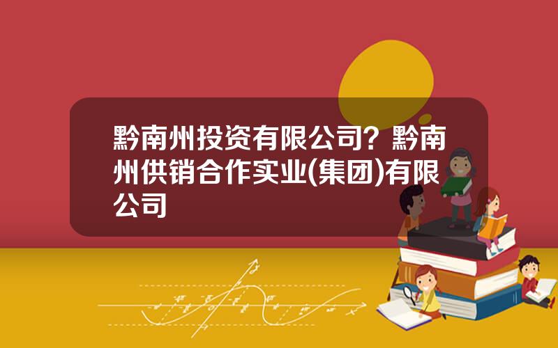 黔南州投资有限公司？黔南州供销合作实业(集团)有限公司
