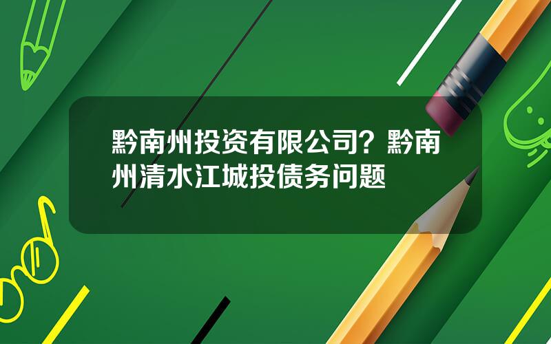 黔南州投资有限公司？黔南州清水江城投债务问题