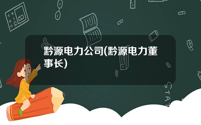 黔源电力公司(黔源电力董事长)